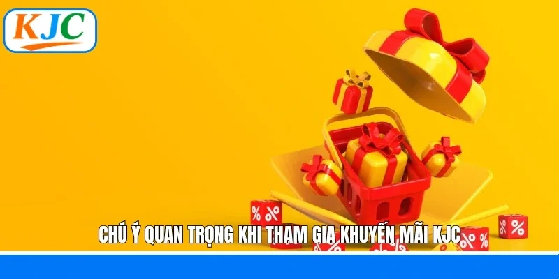 Chú ý quan trọng khi tham gia khuyến mãi KJC
