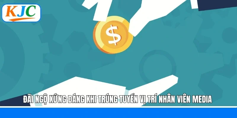 Đãi ngộ xứng đáng khi trúng tuyển vị trí nhân viên Media